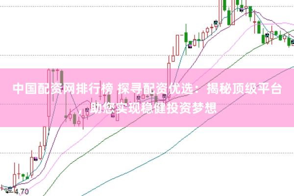 中国配资网排行榜 探寻配资优选：揭秘顶级平台，助您实现稳健投资梦想