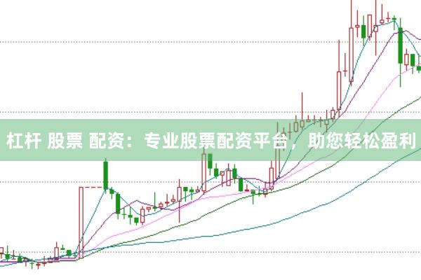 杠杆 股票 配资：专业股票配资平台，助您轻松盈利