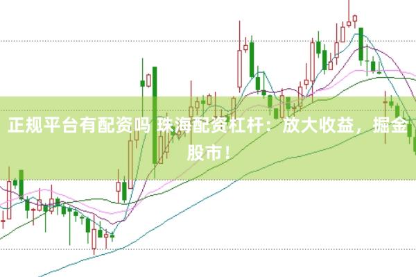 正规平台有配资吗 珠海配资杠杆：放大收益，掘金股市！