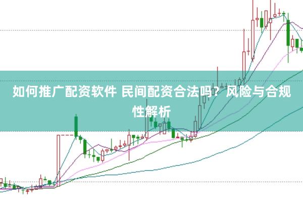 如何推广配资软件 民间配资合法吗？风险与合规性解析