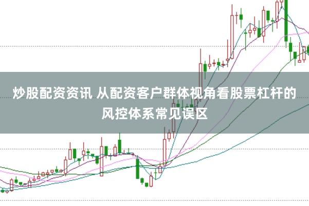 炒股配资资讯 从配资客户群体视角看股票杠杆的风控体系常见误区