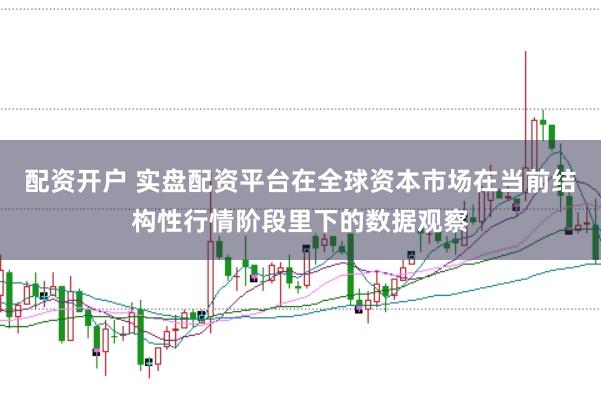 配资开户 实盘配资平台在全球资本市场在当前结构性行情阶段里下的数据观察