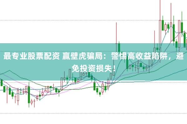 最专业股票配资 赢壁虎骗局:警惕高收益陷阱,避免投资损失!