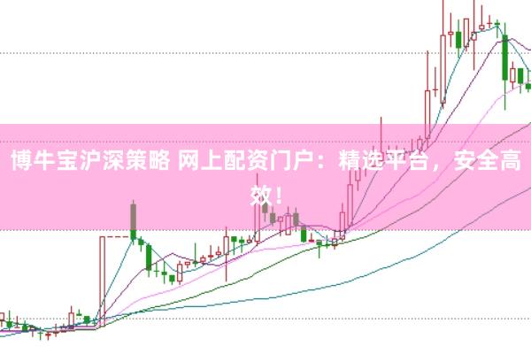 博牛宝沪深策略 网上配资门户：精选平台，安全高效！