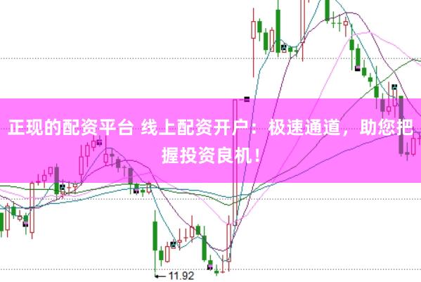 正现的配资平台 线上配资开户:极速通道,助您把握投资良机!