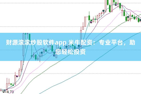 财源滚滚炒股软件app 米牛配资：专业平台，助您轻松投资