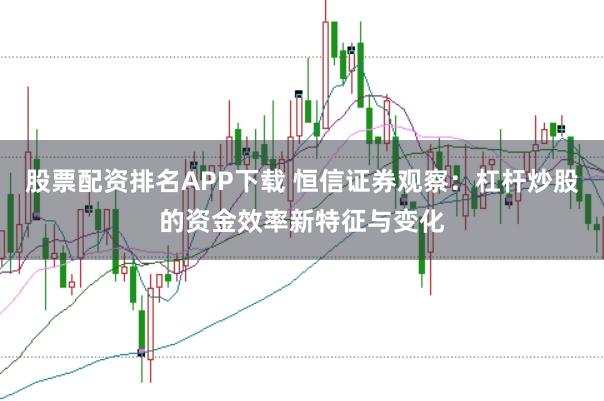 股票配资排名APP下载 恒信证券观察：杠杆炒股的资金效率新特征与变化