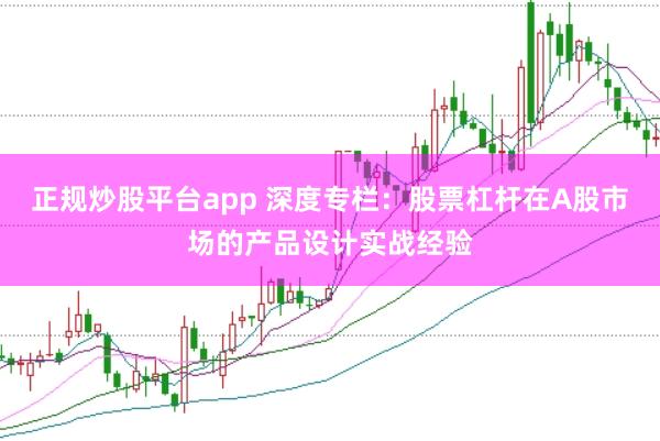 正规炒股平台app 深度专栏：股票杠杆在A股市场的产品设计实战经验