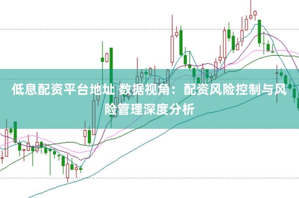 低息配资平台地址 数据视角：配资风险控制与风险管理深度分析