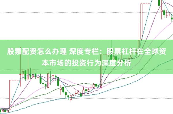 股票配资怎么办理 深度专栏：股票杠杆在全球资本市场的投资行为深度分析