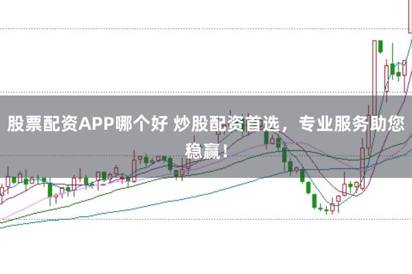 股票配资APP哪个好 炒股配资首选，专业服务助您稳赢！
