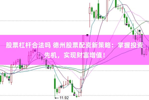 股票杠杆合法吗 德州股票配资新策略：掌握投资先机，实现财富增值！