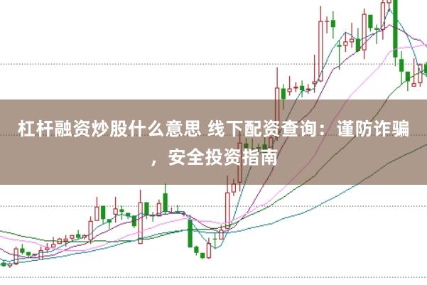 杠杆融资炒股什么意思 线下配资查询：谨防诈骗，安全投资指南
