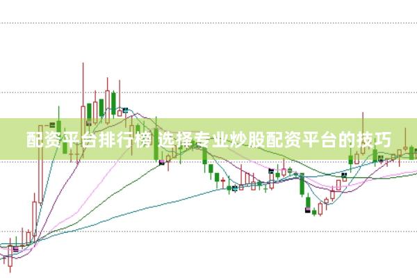 配资平台排行榜 选择专业炒股配资平台的技巧