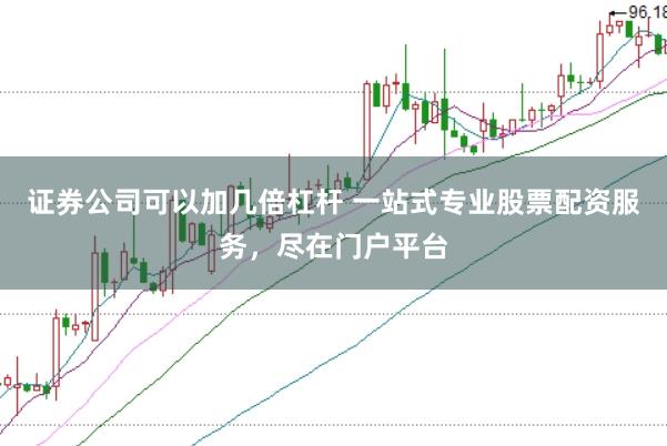 证券公司可以加几倍杠杆 一站式专业股票配资服务，尽在门户平台