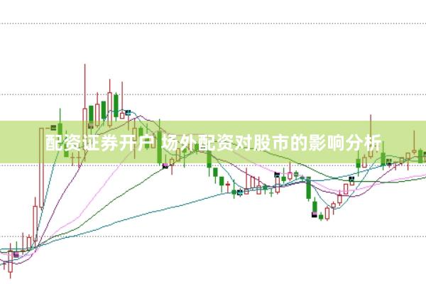 配资证券开户 场外配资对股市的影响分析