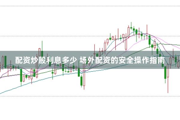 配资炒股利息多少 场外配资的安全操作指南