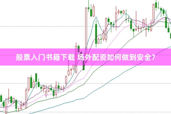 股票入门书籍下载 场外配资如何做到安全？
