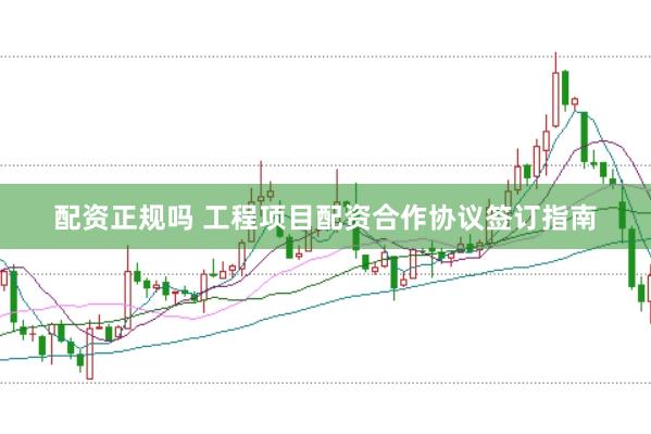 配资正规吗 工程项目配资合作协议签订指南