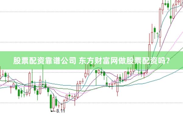 股票配资靠谱公司 东方财富网做股票配资吗？