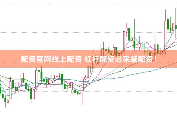 配资官网线上配资 杠杆配资必来减配资！