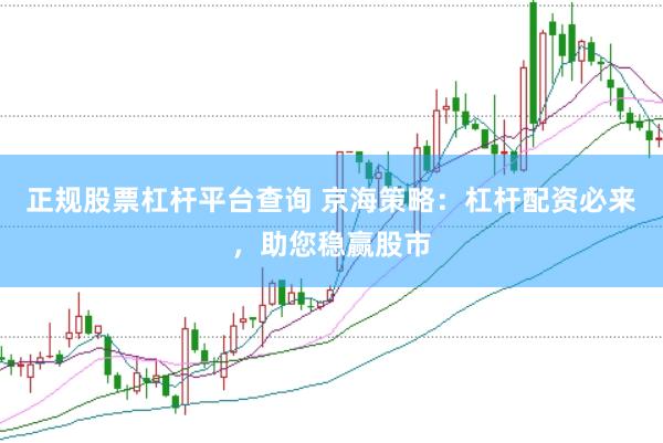 正规股票杠杆平台查询 京海策略：杠杆配资必来，助您稳赢股市