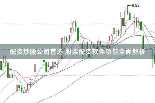 配资炒股公司首选 股票配资软件功能全面解析