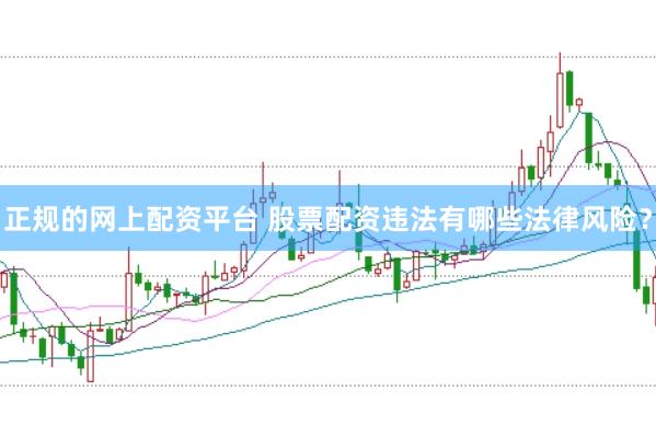 正规的网上配资平台 股票配资违法有哪些法律风险？