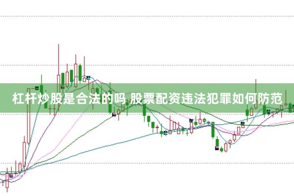 杠杆炒股是合法的吗 股票配资违法犯罪如何防范