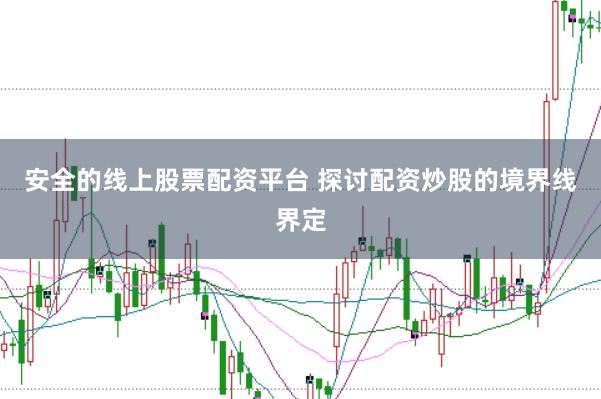 安全的线上股票配资平台 探讨配资炒股的境界线界定