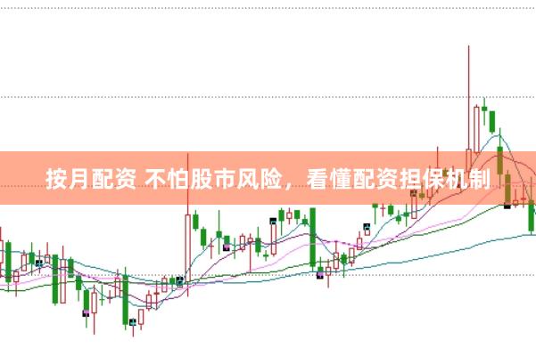 按月配资 不怕股市风险，看懂配资担保机制