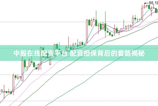中股在线配资平台 配资担保背后的套路揭秘
