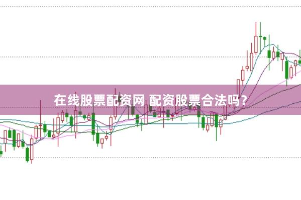 在线股票配资网 配资股票合法吗？