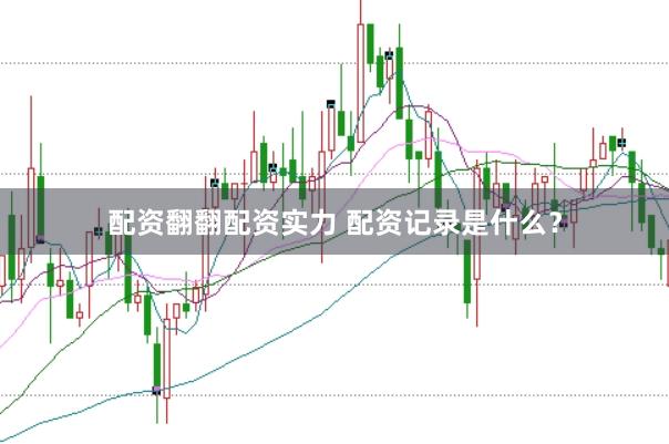 配资翻翻配资实力 配资记录是什么？