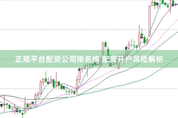 正规平台配资公司排名榜 配资开户风险解析