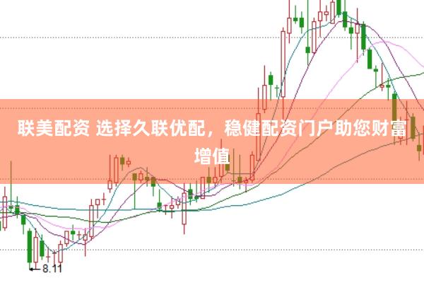 联美配资 选择久联优配，稳健配资门户助您财富增值