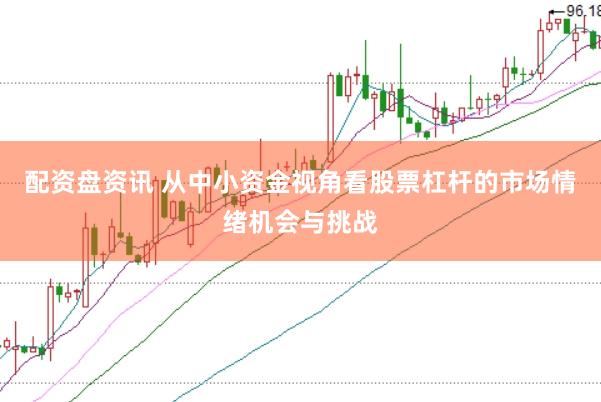 配资盘资讯 从中小资金视角看股票杠杆的市场情绪机会与挑战