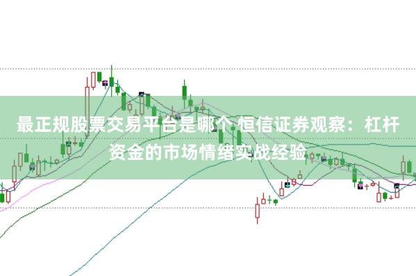 最正规股票交易平台是哪个 恒信证券观察：杠杆资金的市场情绪实战经验