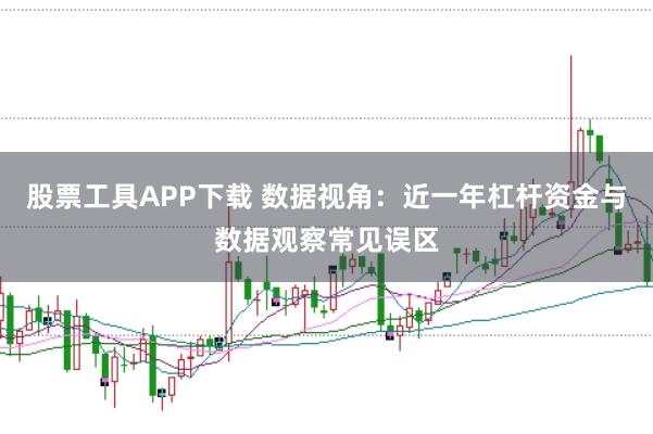 股票工具APP下载 数据视角：近一年杠杆资金与数据观察常见误区