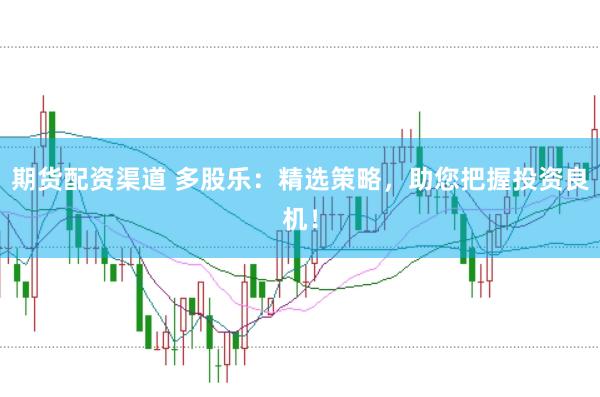 期货配资渠道 多股乐：精选策略，助您把握投资良机！