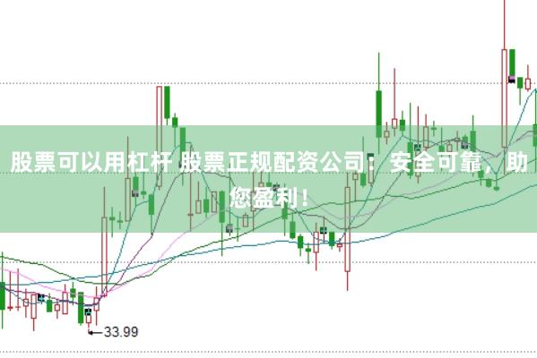 股票可以用杠杆 股票正规配资公司：安全可靠，助您盈利！