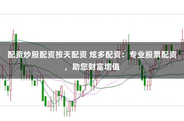 配资炒股配资按天配资 炫多配资：专业股票配资，助您财富增值