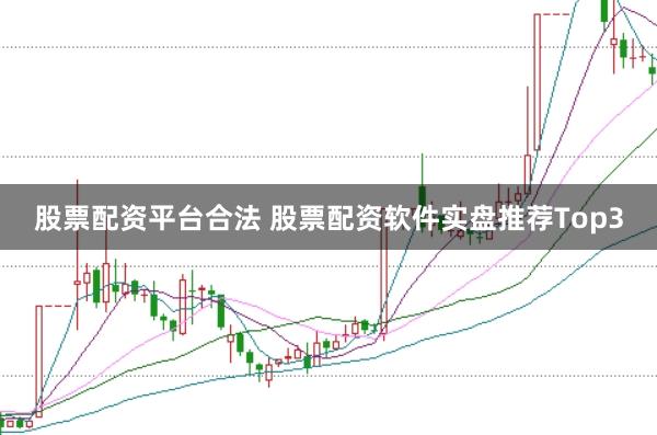股票配资平台合法 股票配资软件实盘推荐Top3