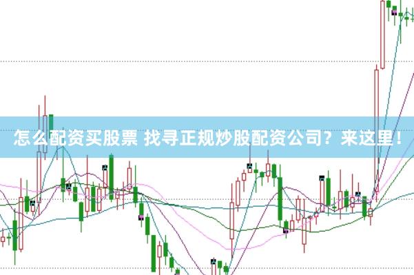 怎么配资买股票 找寻正规炒股配资公司？来这里！