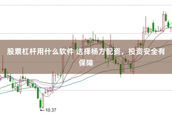 股票杠杆用什么软件 选择杨方配资,投资安全有保障