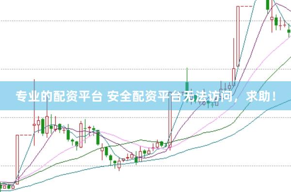 专业的配资平台 安全配资平台无法访问,求助!