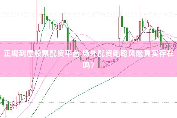 正规到屋股票配资平台 场外配资跑路风险真实存在吗?
