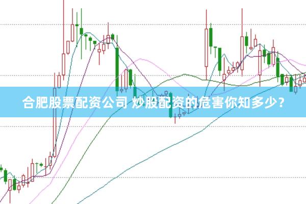 合肥股票配资公司 炒股配资的危害你知多少？