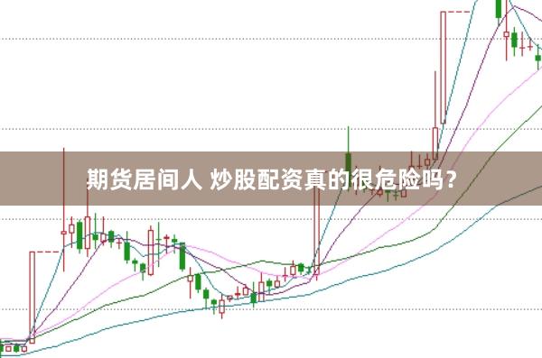 期货居间人 炒股配资真的很危险吗？