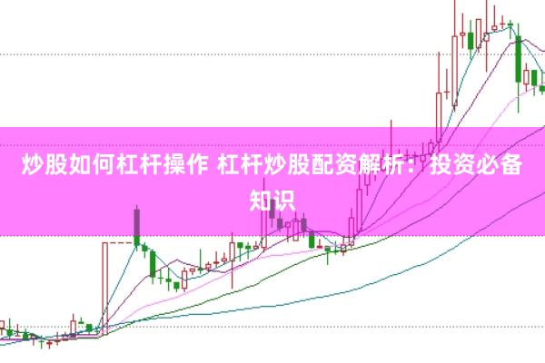 炒股如何杠杆操作 杠杆炒股配资解析:投资必备知识